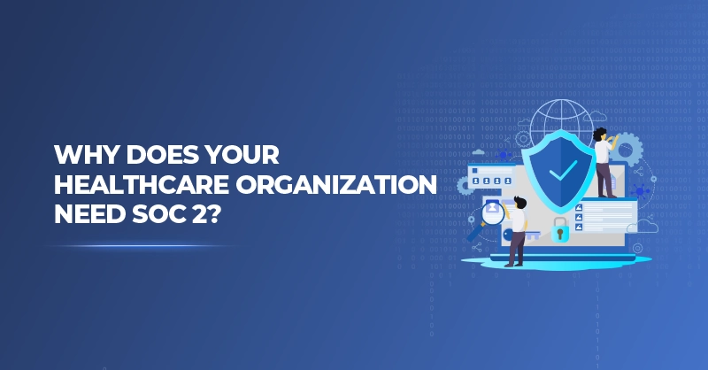Why Does Your Healthcare Organization Need SOC 2 Compliance?