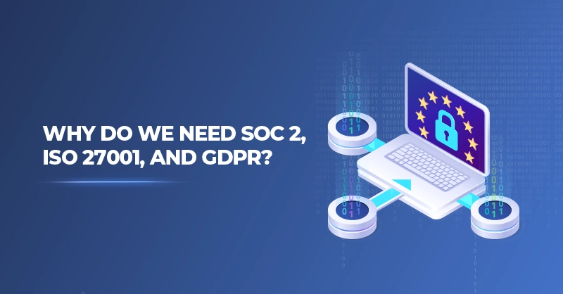 Why Do We Need SOC 2, ISO 27001, and GDPR?