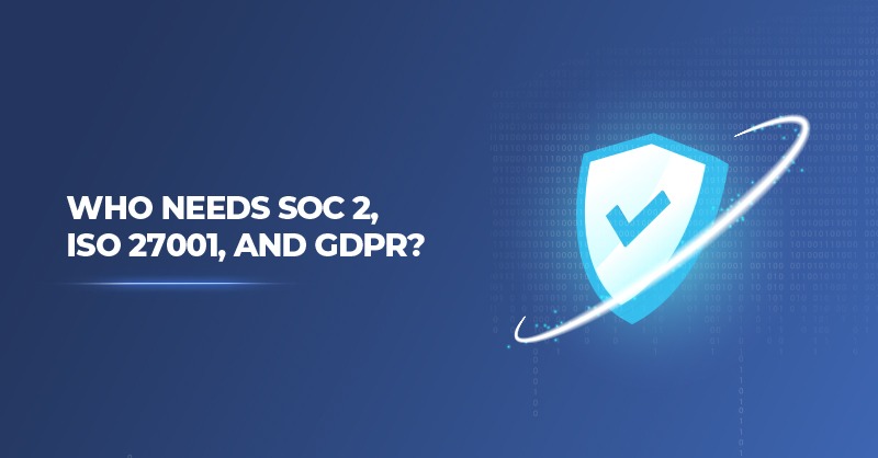 Who Needs SOC 2, ISO 27001, and GDPR?